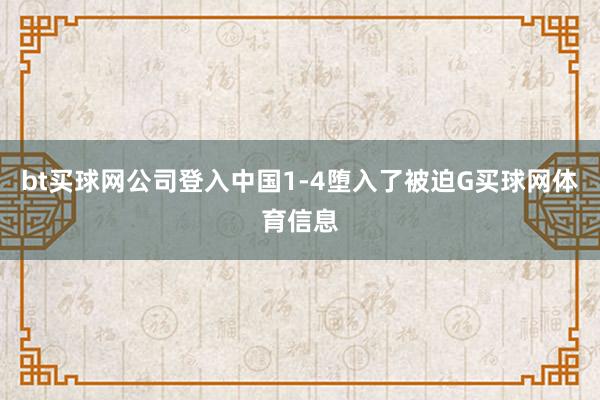 bt买球网公司登入中国1-4堕入了被迫G买球网体育信息