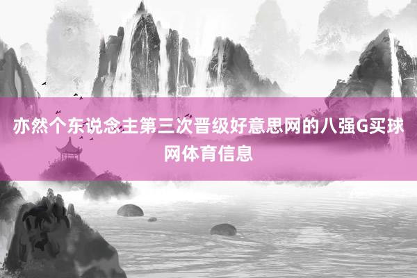 亦然个东说念主第三次晋级好意思网的八强G买球网体育信息