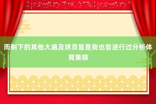 而剩下的其他大遍及球员皆是我也皆进行过分析体育集锦