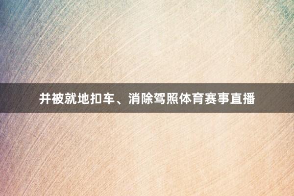 并被就地扣车、消除驾照体育赛事直播
