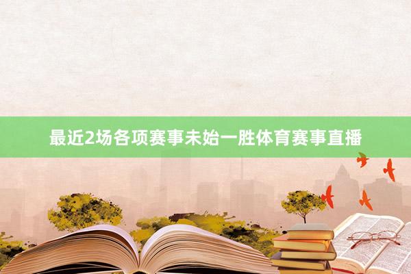 最近2场各项赛事未始一胜体育赛事直播