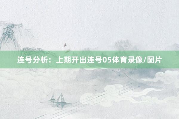 连号分析：上期开出连号05体育录像/图片