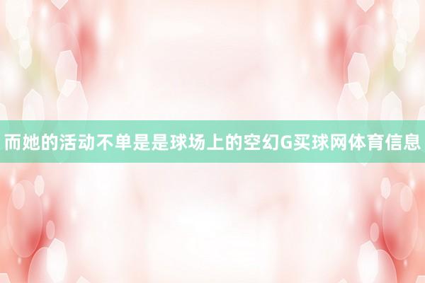 而她的活动不单是是球场上的空幻G买球网体育信息