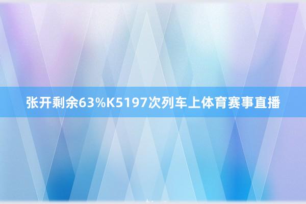 张开剩余63%K5197次列车上体育赛事直播
