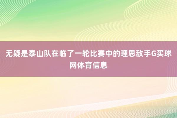 无疑是泰山队在临了一轮比赛中的理思敌手G买球网体育信息