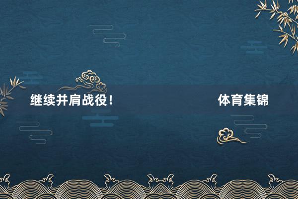 继续并肩战役！                            体育集锦