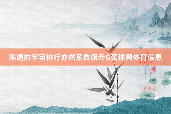 陈熠的宇宙排行亦然系数飙升G买球网体育信息