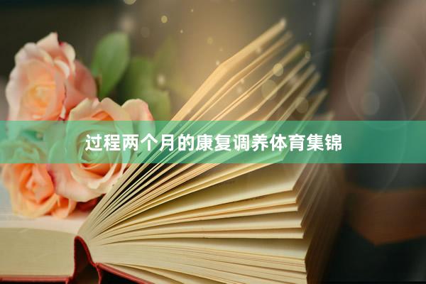 过程两个月的康复调养体育集锦