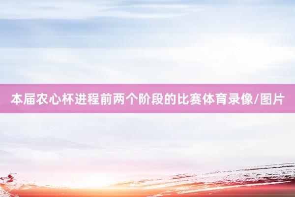 本届农心杯进程前两个阶段的比赛体育录像/图片