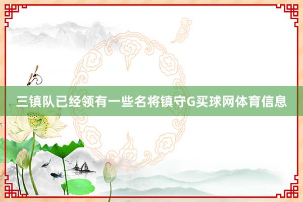三镇队已经领有一些名将镇守G买球网体育信息
