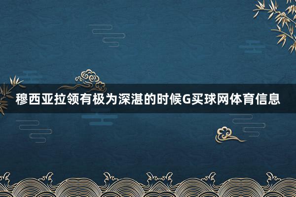 穆西亚拉领有极为深湛的时候G买球网体育信息