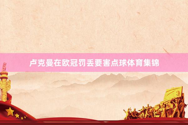 卢克曼在欧冠罚丢要害点球体育集锦