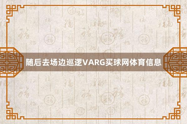随后去场边巡逻VARG买球网体育信息