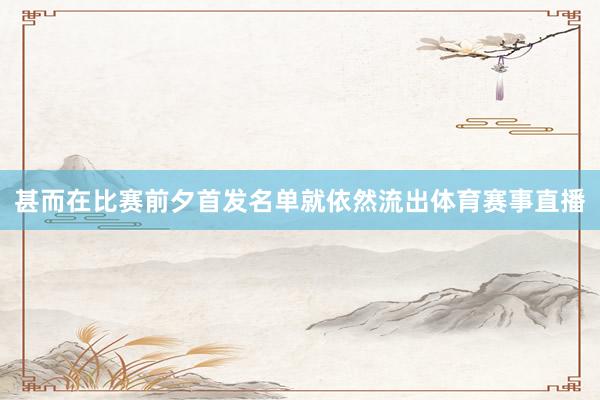 甚而在比赛前夕首发名单就依然流出体育赛事直播
