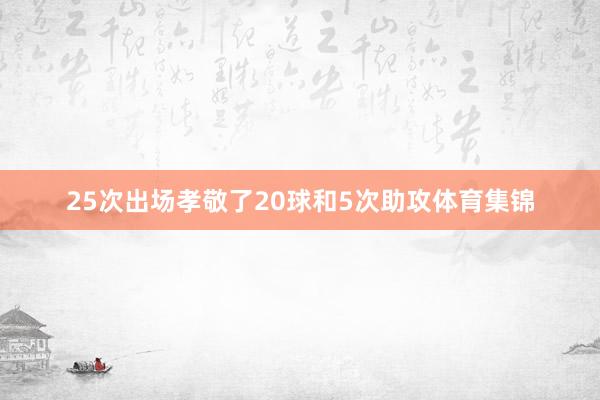 25次出场孝敬了20球和5次助攻体育集锦
