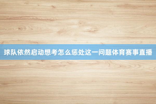 球队依然启动想考怎么惩处这一问题体育赛事直播