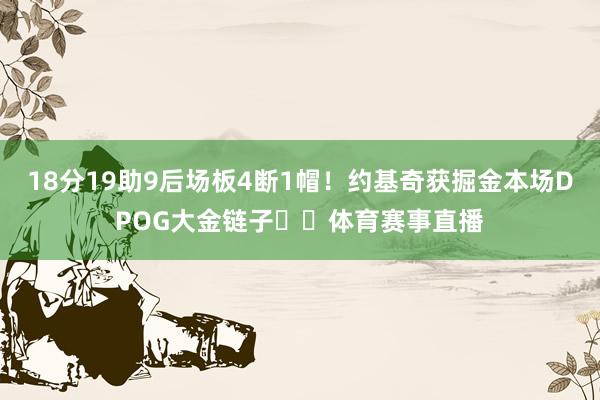18分19助9后场板4断1帽！约基奇获掘金本场DPOG大金链子⛓️体育赛事直播