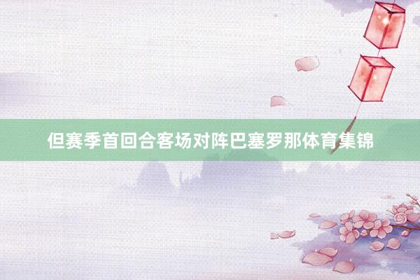 但赛季首回合客场对阵巴塞罗那体育集锦