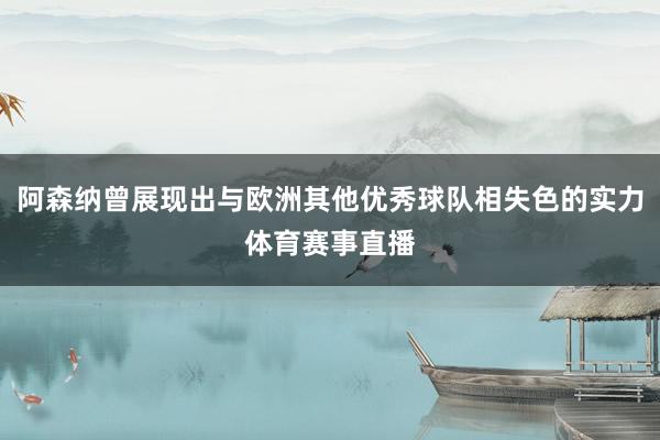 阿森纳曾展现出与欧洲其他优秀球队相失色的实力体育赛事直播