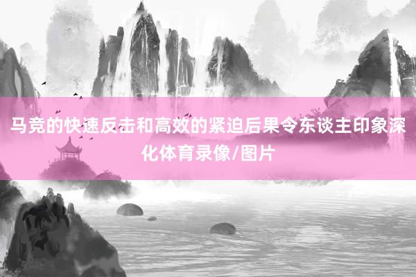 马竞的快速反击和高效的紧迫后果令东谈主印象深化体育录像/图片