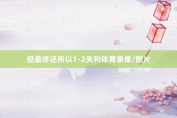 但最终还所以1-2失利体育录像/图片