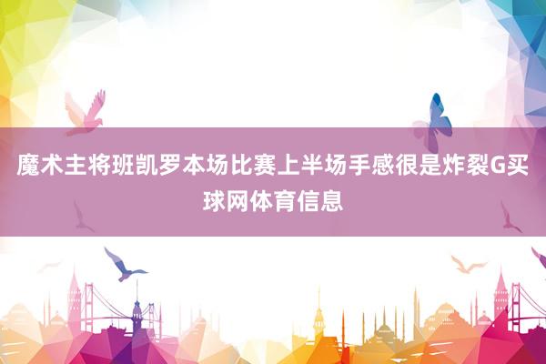 魔术主将班凯罗本场比赛上半场手感很是炸裂G买球网体育信息