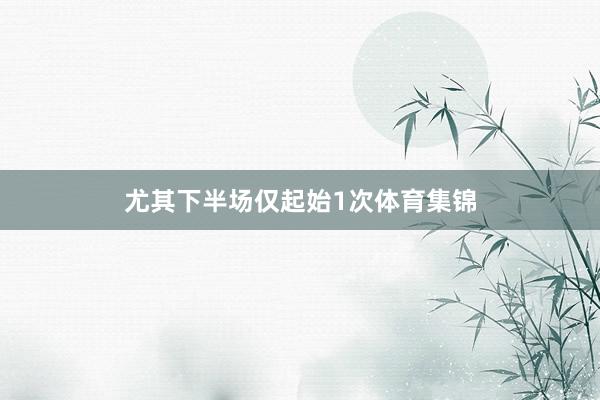 尤其下半场仅起始1次体育集锦