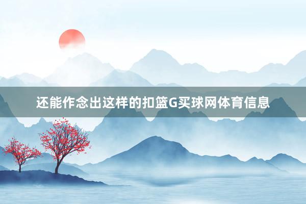 还能作念出这样的扣篮G买球网体育信息