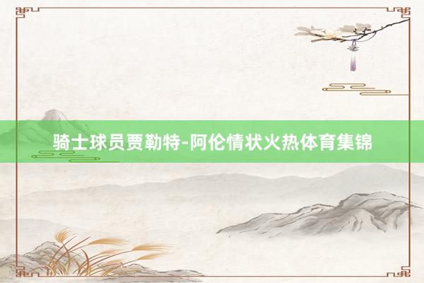 骑士球员贾勒特-阿伦情状火热体育集锦