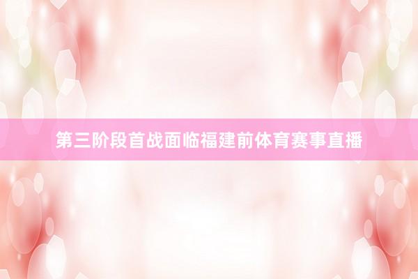 第三阶段首战面临福建前体育赛事直播