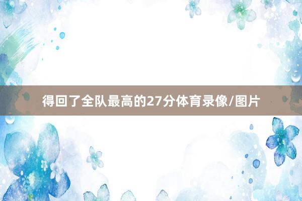 得回了全队最高的27分体育录像/图片