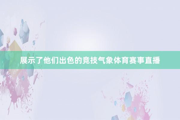 展示了他们出色的竞技气象体育赛事直播