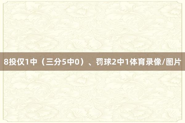 8投仅1中（三分5中0）、罚球2中1体育录像/图片